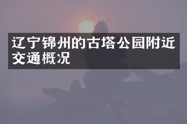辽宁锦州的古塔公园附近交通概况