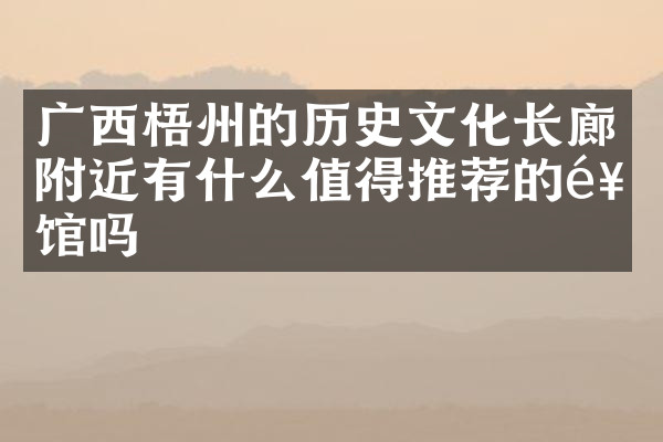 广西梧州的历史文化长廊附近有什么值得推荐的饭馆吗