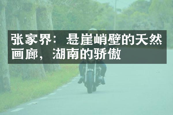 张家界：悬崖峭壁的天然画廊，湖南的骄傲