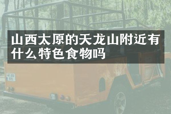 山西太原的天龙山附近有什么特色食物吗