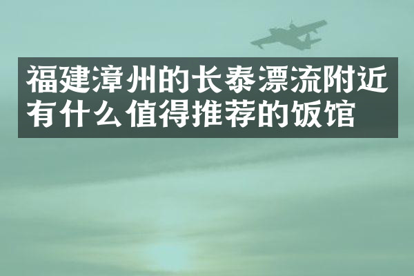 福建漳州的长泰漂流附近有什么值得推荐的饭馆吗