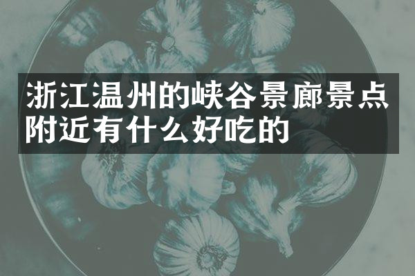浙江温州的峡谷景廊景点附近有什么好吃的