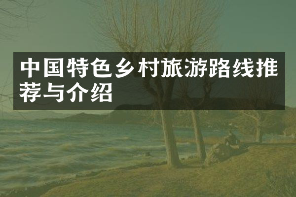 中国特色乡村旅游路线推荐与介绍