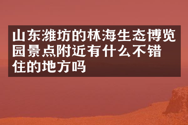 山东潍坊的林海生态博览园景点附近有什么不错的住的地方吗