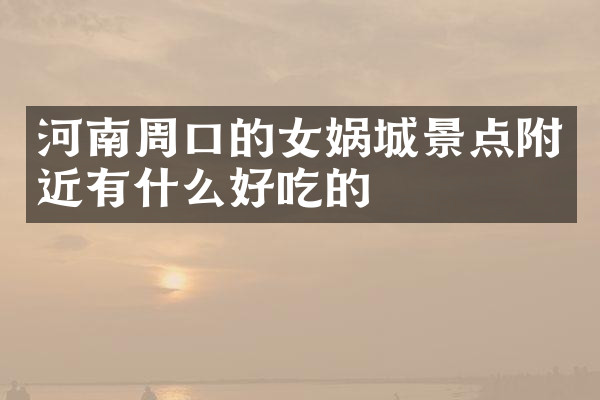 河南周口的女娲城景点附近有什么好吃的