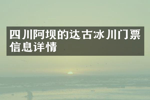 四川阿坝的达古冰川门票信息详情