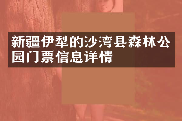 新疆伊犁的沙湾县森林公园门票信息详情