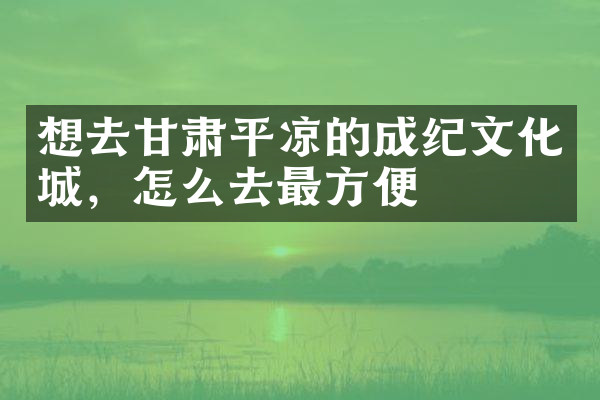 想去甘肃平凉的成纪文化城，怎么去最方便