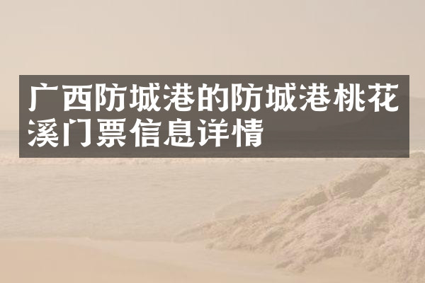 广西防城港的防城港桃花溪门票信息详情