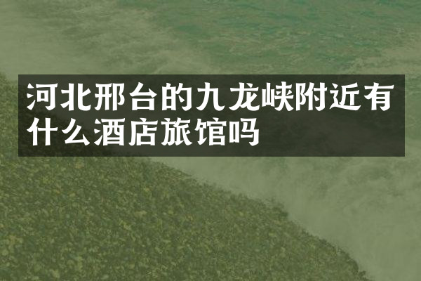 河北邢台的九龙峡附近有什么酒店旅馆吗