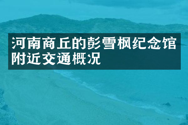 河南商丘的彭雪枫纪念馆附近交通概况