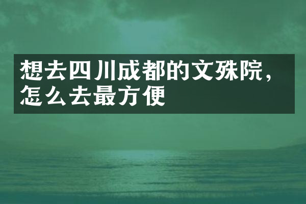 想去四川成都的文殊院，怎么去最方便