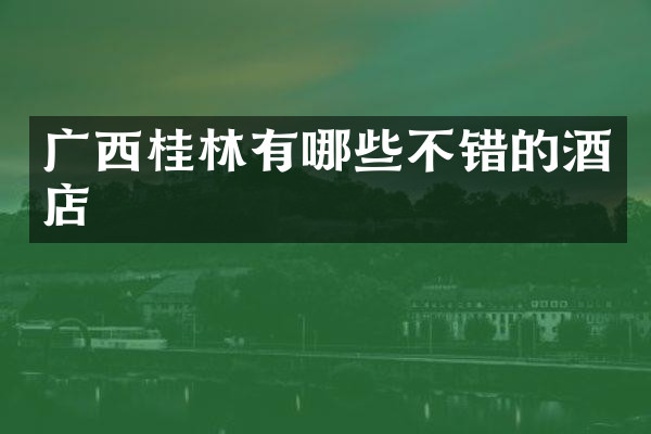 广西桂林有哪些不错的酒店
