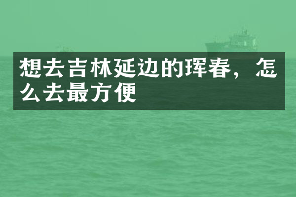 想去吉林延边的珲春，怎么去最方便