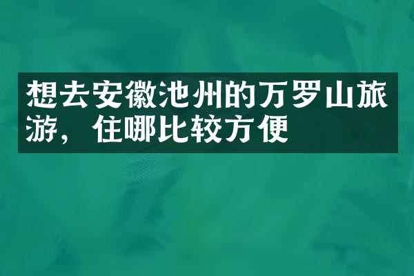 想去安徽池州的万罗山旅游，住哪比较方便