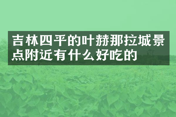 吉林四平的叶赫那拉城景点附近有什么好吃的