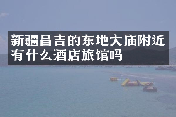 新疆昌吉的东地大庙附近有什么酒店旅馆吗