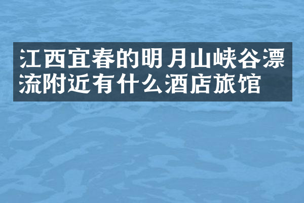 江西宜春的明月山峡谷漂流附近有什么酒店旅馆吗