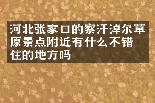 河北张家口的察汗淖尔草原景点附近有什么不错的住的地方吗
