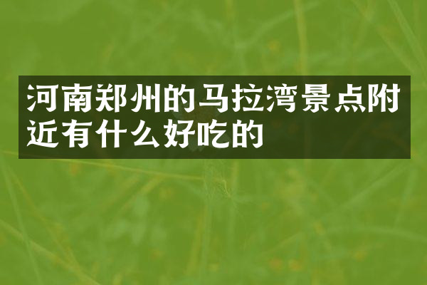 河南郑州的马拉湾景点附近有什么好吃的