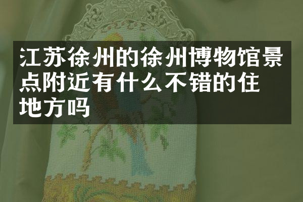 江苏徐州的徐州博物馆景点附近有什么不错的住的地方吗