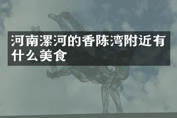 河南漯河的香陈湾附近有什么美食