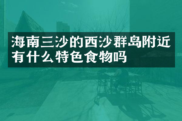 海南三沙的西沙群岛附近有什么特色食物吗