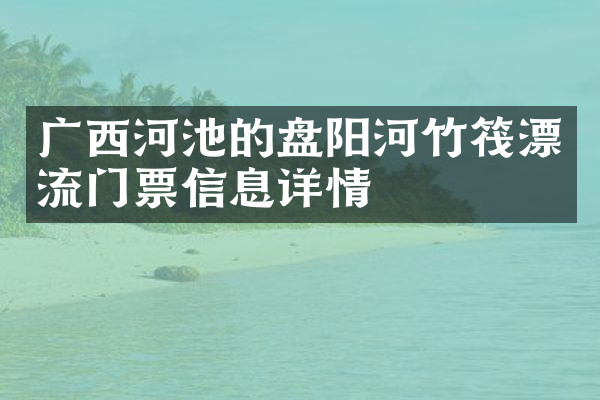 广西河池的盘阳河竹筏漂流门票信息详情