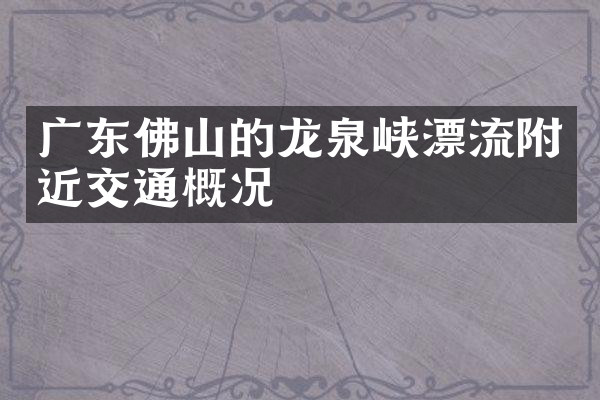 广东佛山的龙泉峡漂流附近交通概况