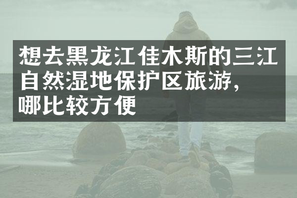 想去黑龙江佳木斯的三江自然湿地保护区旅游，住哪比较方便