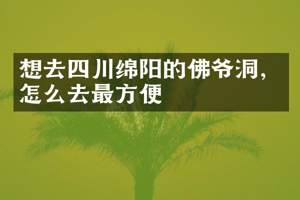 想去四川绵阳的佛爷洞，怎么去最方便