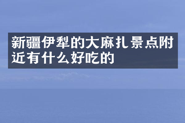 新疆伊犁的大麻扎景点附近有什么好吃的