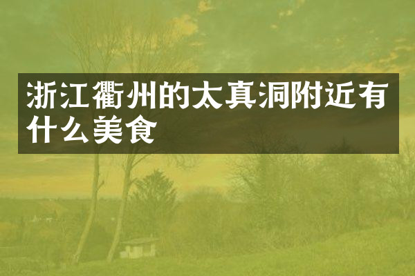 浙江衢州的太真洞附近有什么美食