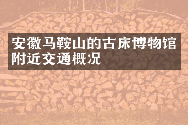 安徽马鞍山的古床博物馆附近交通概况