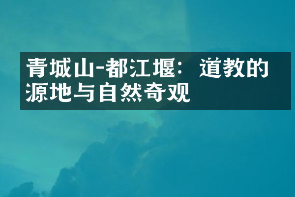 青城山-都江堰：道教的发源地与自然奇观