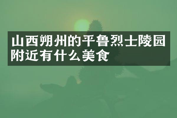 山西朔州的平鲁烈士陵园附近有什么美食