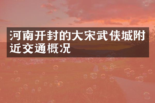 河南开封的大宋武侠城附近交通概况