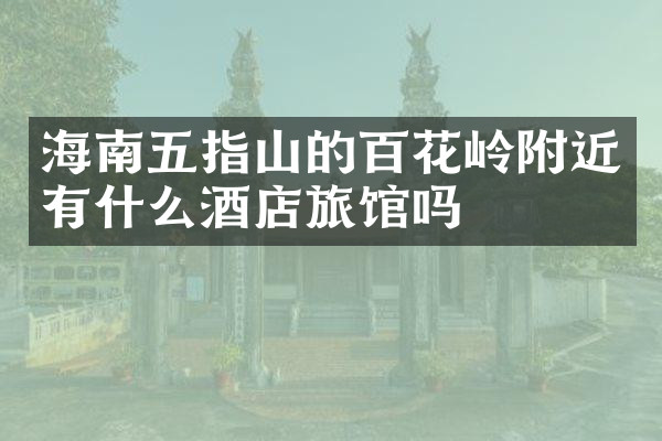 海南五指山的百花岭附近有什么酒店旅馆吗