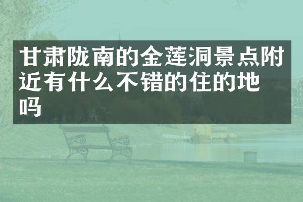 甘肃陇南的金莲洞景点附近有什么不错的住的地方吗