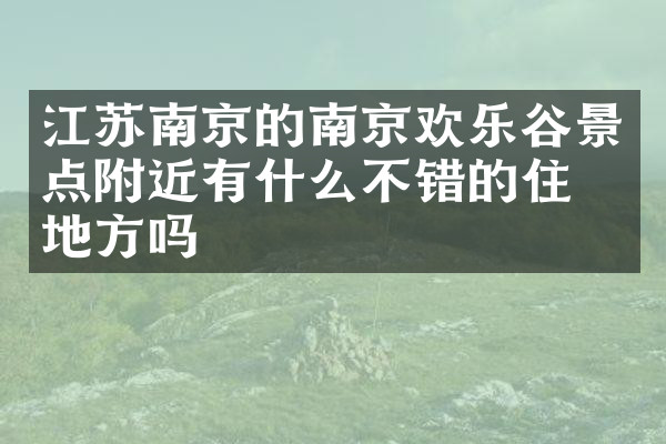 江苏南京的南京欢乐谷景点附近有什么不错的住的地方吗