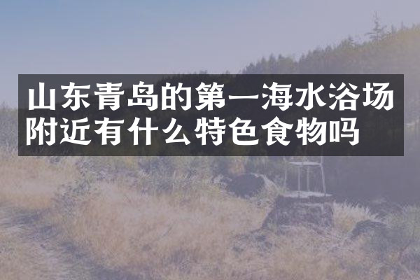 山东青岛的第一海水浴场附近有什么特色食物吗