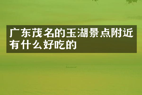 广东茂名的玉湖景点附近有什么好吃的