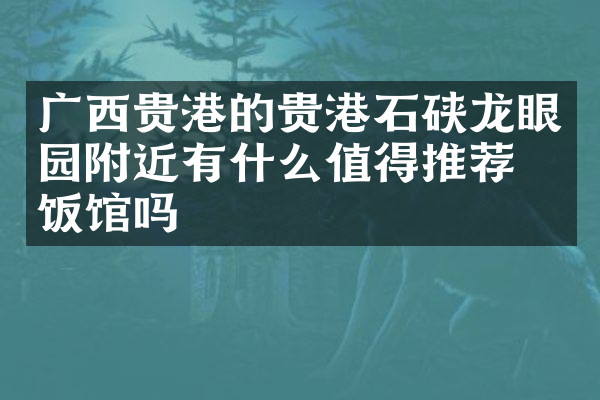广西贵港的贵港石硖龙眼园附近有什么值得推荐的饭馆吗