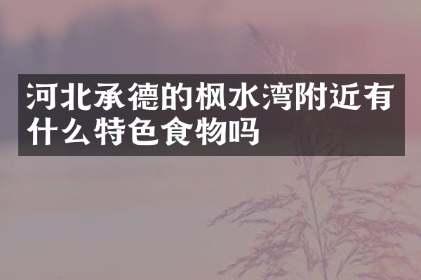 河北承德的枫水湾附近有什么特色食物吗