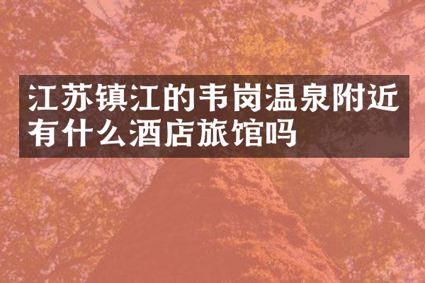 江苏镇江的韦岗温泉附近有什么酒店旅馆吗