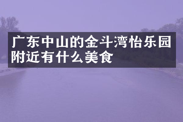 广东中山的金斗湾怡乐园附近有什么美食