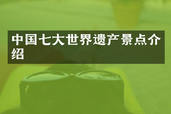 中国七大世界遗产景点介绍
