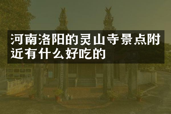 河南洛阳的灵山寺景点附近有什么好吃的