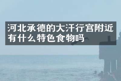 河北承德的大汗行宫附近有什么特色食物吗