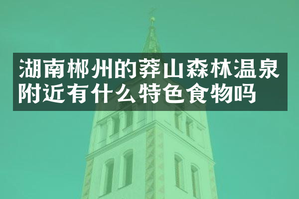 湖南郴州的莽山森林温泉附近有什么特色食物吗
